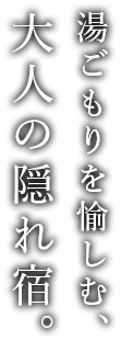 湯ごもりを愉しむ、大人の隠れ宿。